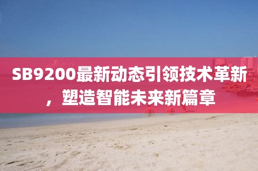 SB9200最新动态引领技术革新，塑造智能未来新篇章