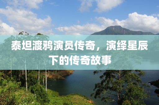 泰坦渡鸦演员传奇，演绎星辰下的传奇故事