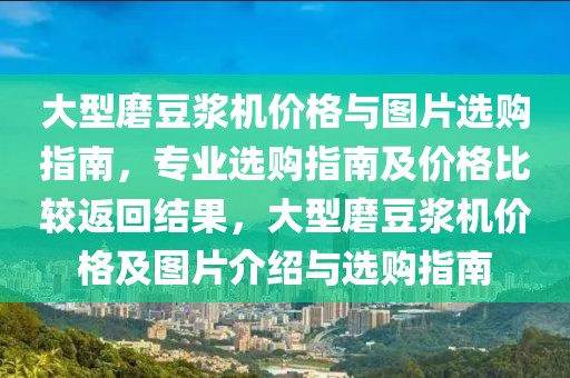 大型磨豆浆机价格与图片选购指南，专业选购指南及价格比较返回结果，大型磨豆浆机价格及图片介绍与选购指南