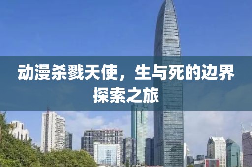 动漫杀戮天使，生与死的边界探索之旅