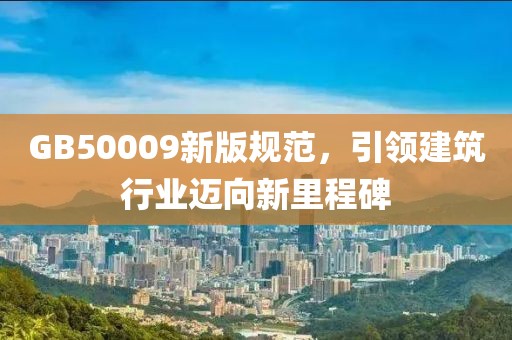 GB50009新版规范，引领建筑行业迈向新里程碑