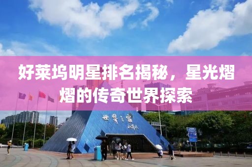 好莱坞明星排名揭秘，星光熠熠的传奇世界探索
