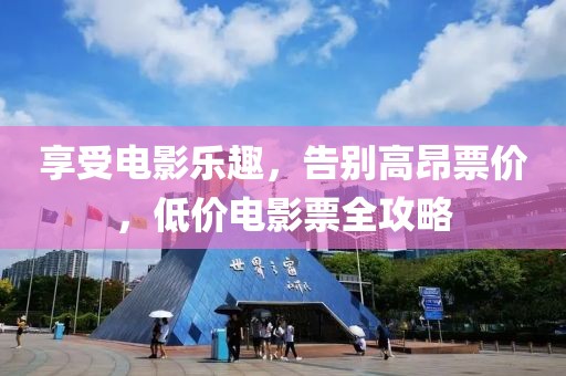 享受电影乐趣，告别高昂票价，低价电影票全攻略