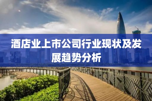 酒店业上市公司行业现状及发展趋势分析