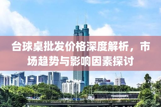 台球桌批发价格深度解析，市场趋势与影响因素探讨