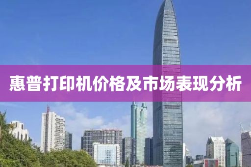 惠普打印机价格及市场表现分析