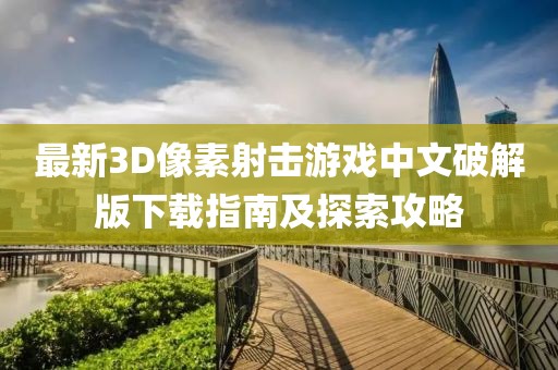 最新3D像素射击游戏中文破解版下载指南及探索攻略