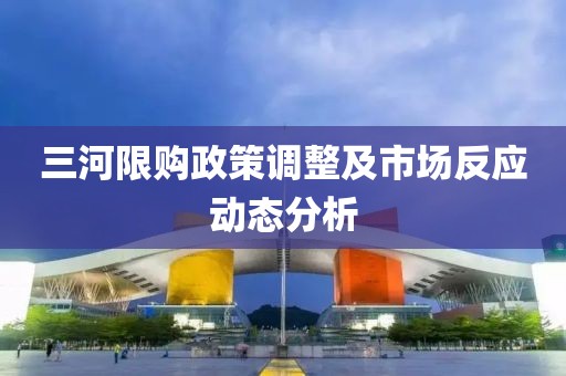 三河限购政策调整及市场反应动态分析