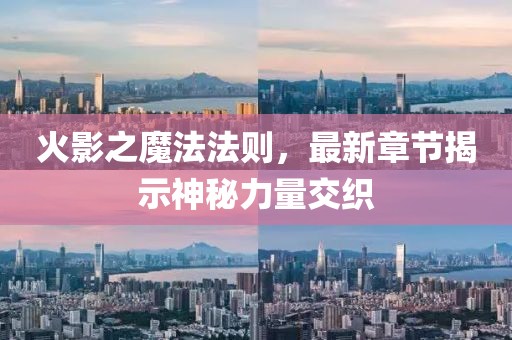 火影之魔法法则，最新章节揭示神秘力量交织