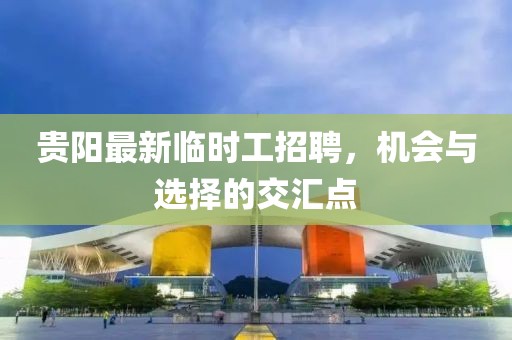 贵阳最新临时工招聘，机会与选择的交汇点