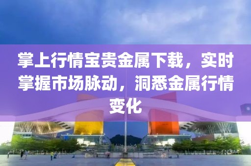 掌上行情宝贵金属下载，实时掌握市场脉动，洞悉金属行情变化