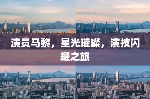 演员马黎，星光璀璨，演技闪耀之旅