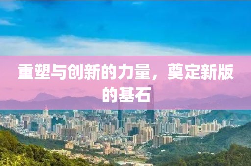 重塑与创新的力量，奠定新版的基石