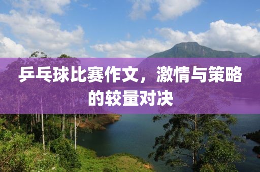乒乓球比赛作文，激情与策略的较量对决