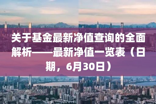 关于基金最新净值查询的全面解析——最新净值一览表（日期，6月30日）