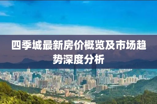 四季城最新房价概览及市场趋势深度分析