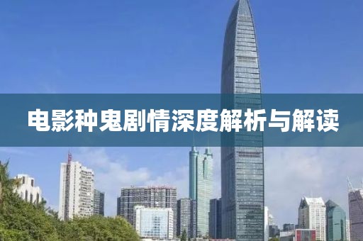 电影种鬼剧情深度解析与解读