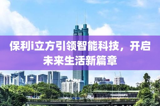 保利i立方引领智能科技，开启未来生活新篇章