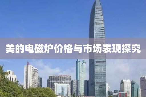 美的电磁炉价格与市场表现探究