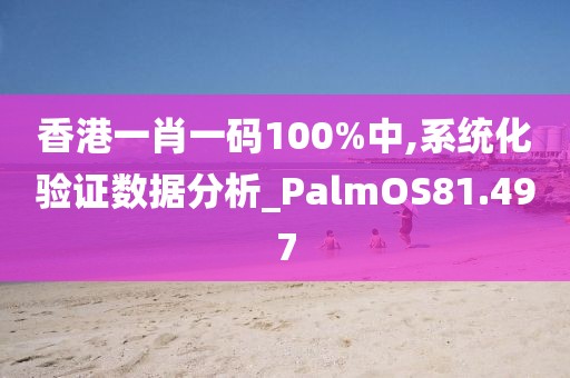香港一肖一码100%中,系统化验证数据分析_PalmOS81.497