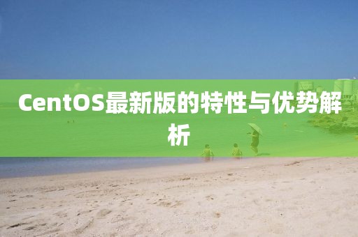 CentOS最新版的特性与优势解析
