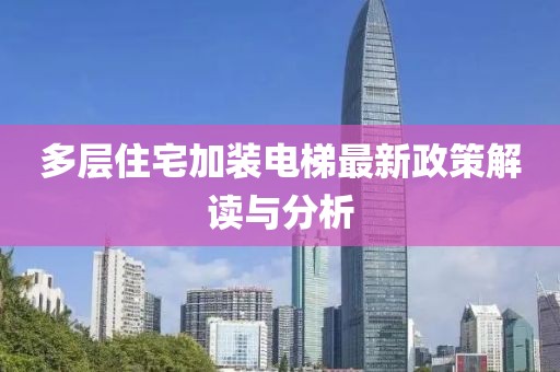 多层住宅加装电梯最新政策解读与分析