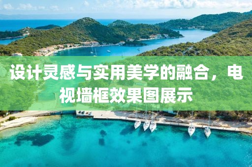 设计灵感与实用美学的融合，电视墙框效果图展示
