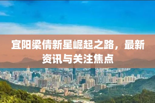 宜阳梁倩新星崛起之路，最新资讯与关注焦点