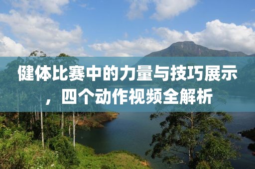 健体比赛中的力量与技巧展示，四个动作视频全解析