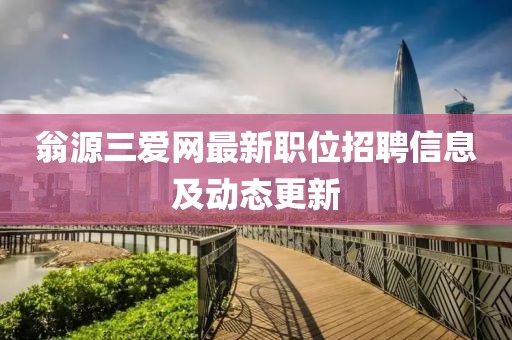 翁源三爱网最新职位招聘信息及动态更新