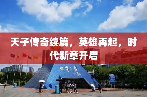 天子传奇续篇，英雄再起，时代新章开启