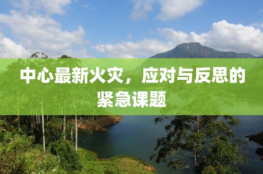 中心最新火灾，应对与反思的紧急课题