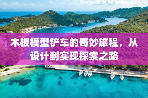 木板模型铲车的奇妙旅程，从设计到实现探索之路