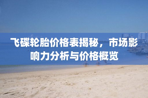 飞碟轮胎价格表揭秘，市场影响力分析与价格概览