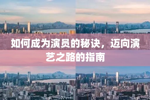如何成为演员的秘诀，迈向演艺之路的指南