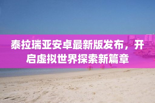 泰拉瑞亚安卓最新版发布，开启虚拟世界探索新篇章