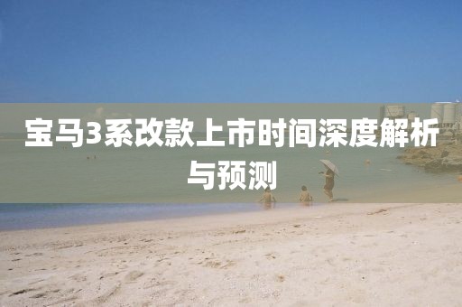 宝马3系改款上市时间深度解析与预测