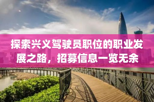 探索兴义驾驶员职位的职业发展之路，招募信息一览无余