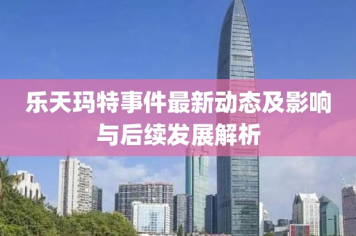 乐天玛特事件最新动态及影响与后续发展解析