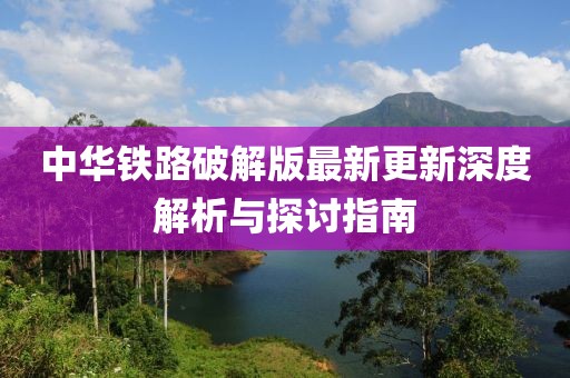 中华铁路破解版最新更新深度解析与探讨指南