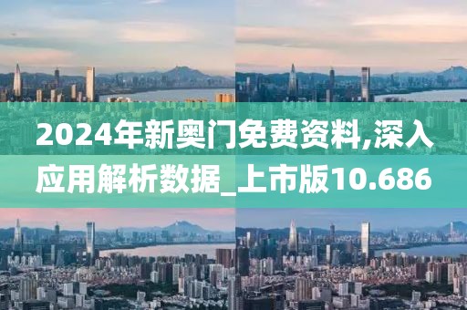 2024年新奥门免费资料,深入应用解析数据_上市版10.686