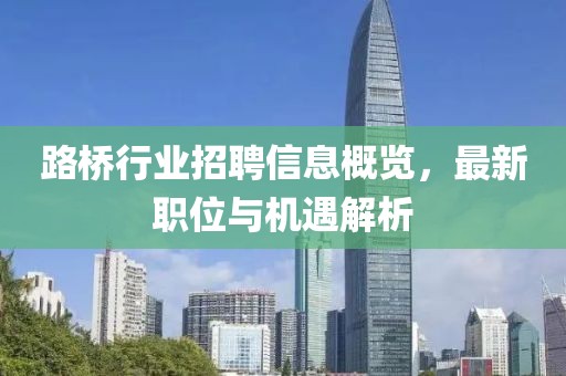 路桥行业招聘信息概览，最新职位与机遇解析