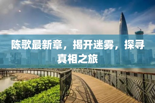 陈歌最新章，揭开迷雾，探寻真相之旅