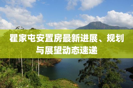 瞿家屯安置房最新进展、规划与展望动态速递