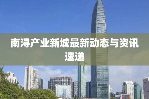 南浔产业新城最新动态与资讯速递