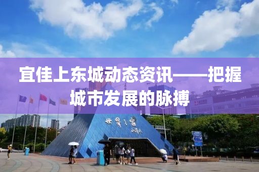 宜佳上东城动态资讯——把握城市发展的脉搏