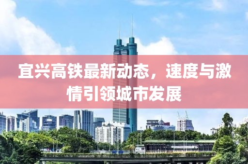 宜兴高铁最新动态，速度与激情引领城市发展