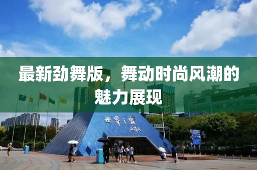 最新劲舞版，舞动时尚风潮的魅力展现