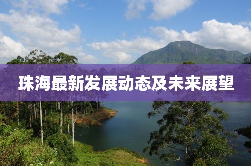 珠海最新发展动态及未来展望