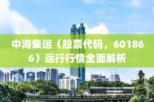 中海集运（股票代码，601866）运行行情全面解析